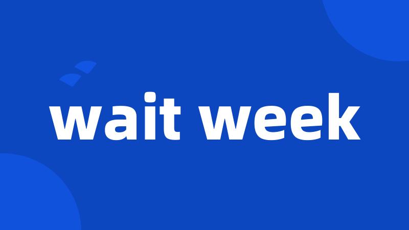 wait week