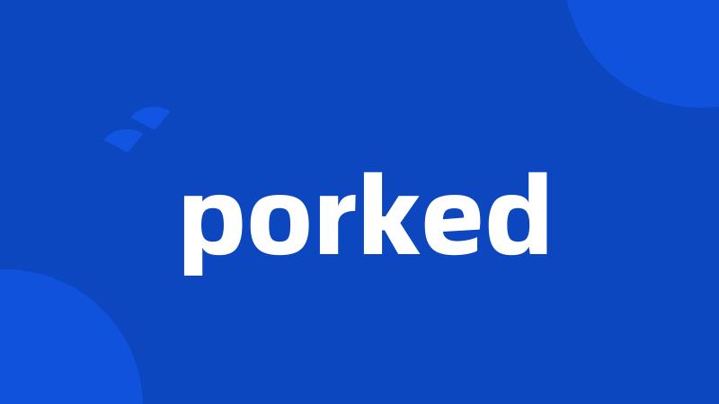 porked