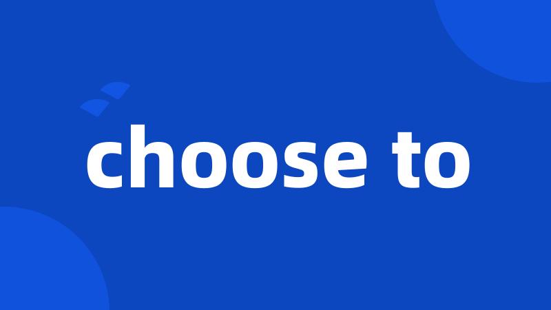 choose to