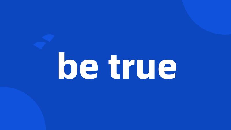 be true