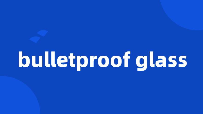 bulletproof glass