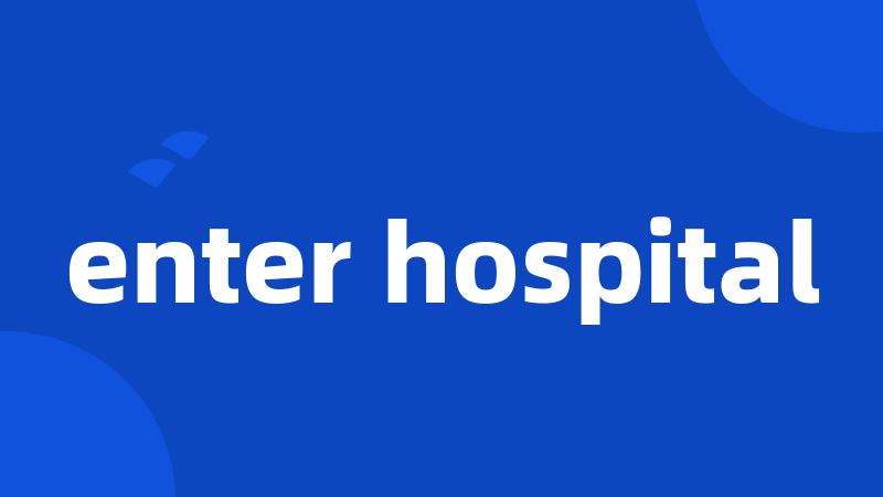 enter hospital