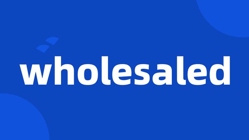 wholesaled