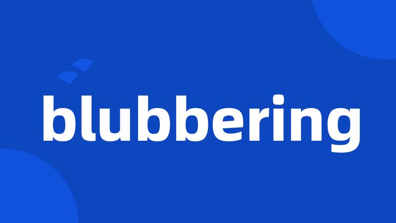 blubbering