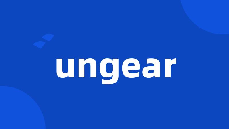 ungear