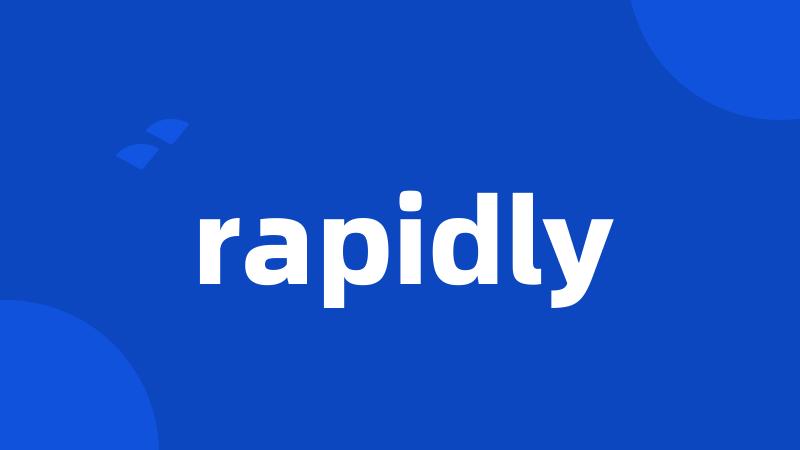 rapidly