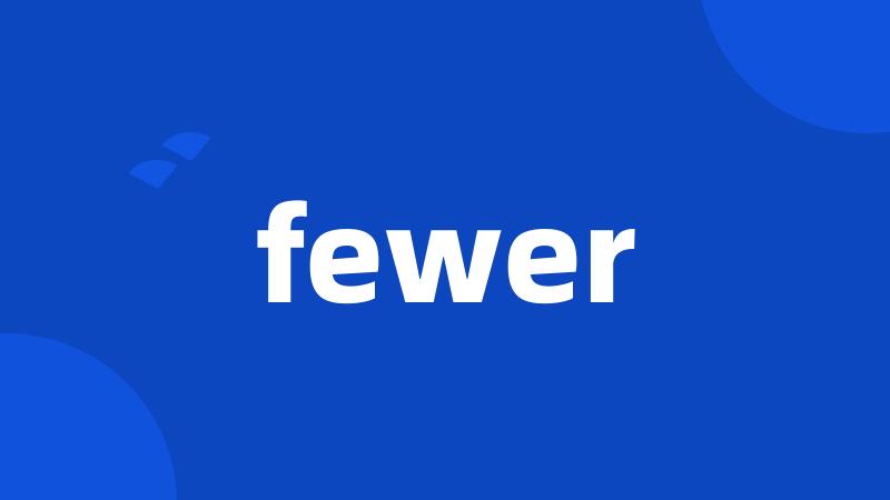 fewer