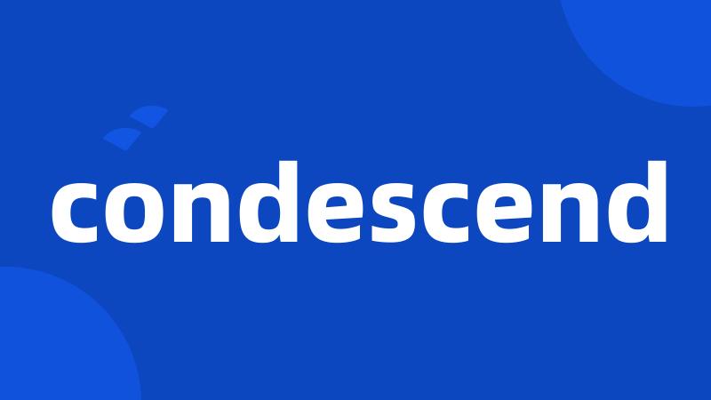 condescend