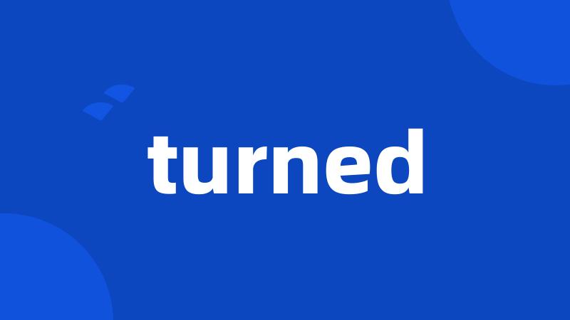 turned