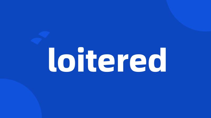 loitered