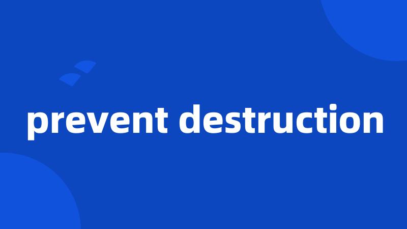 prevent destruction