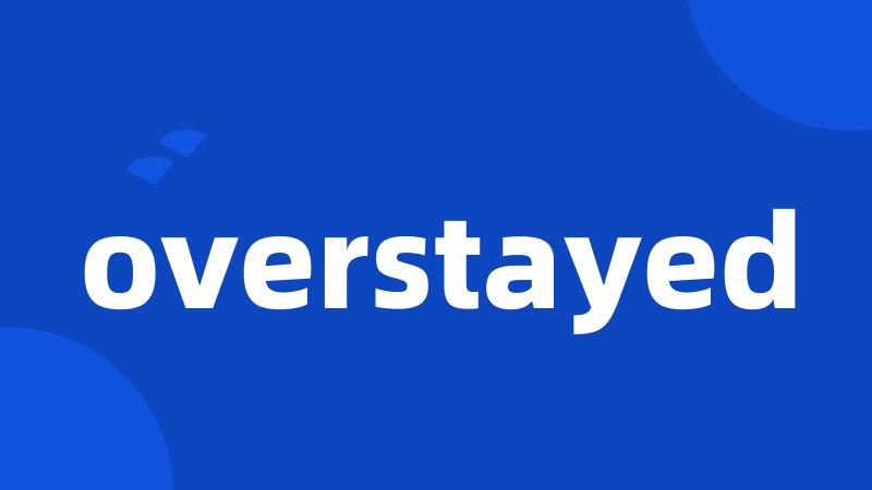 overstayed