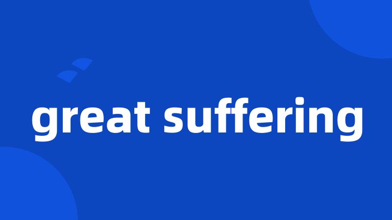 great suffering