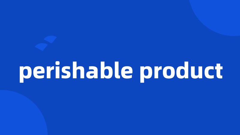 perishable product