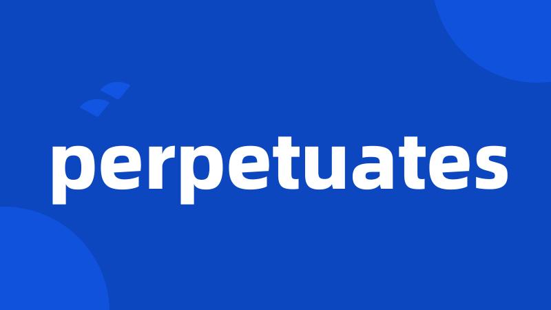 perpetuates