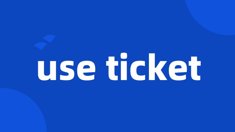 use ticket