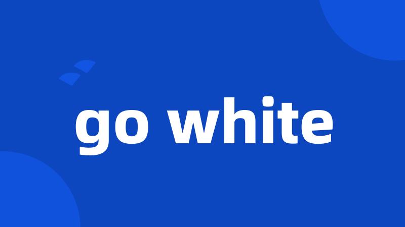 go white