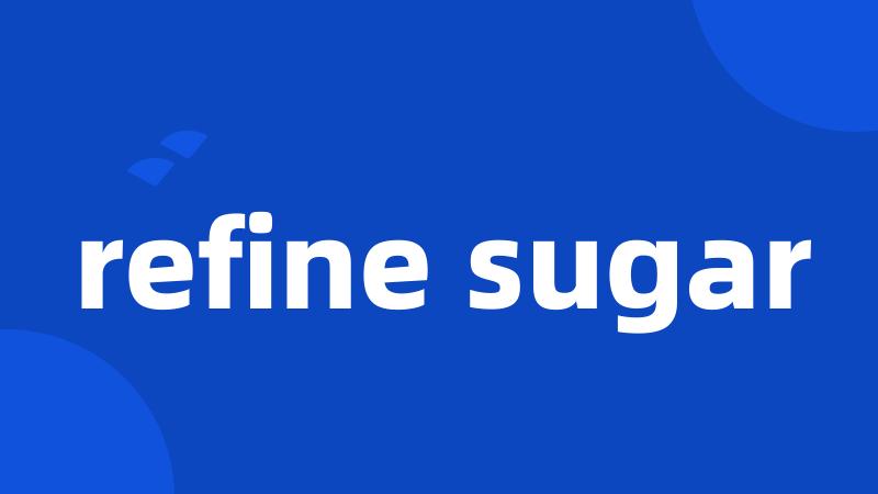 refine sugar