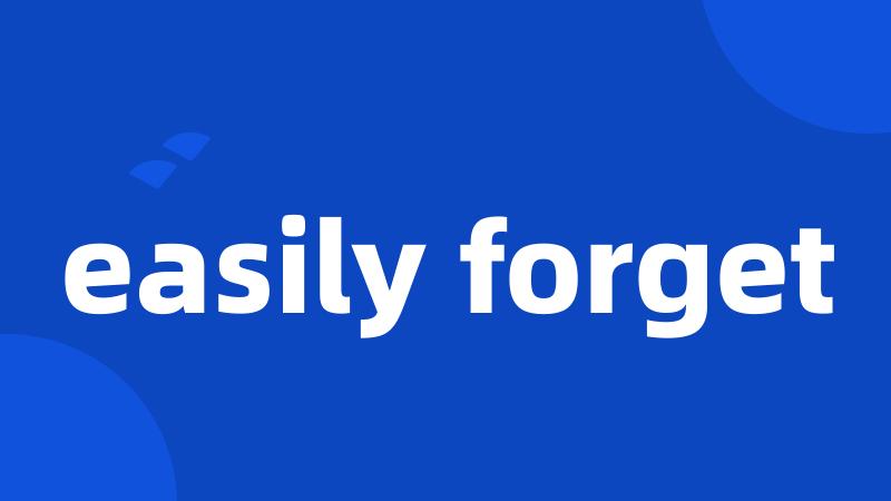 easily forget