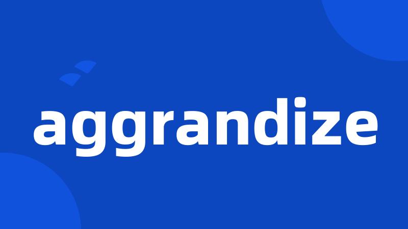 aggrandize