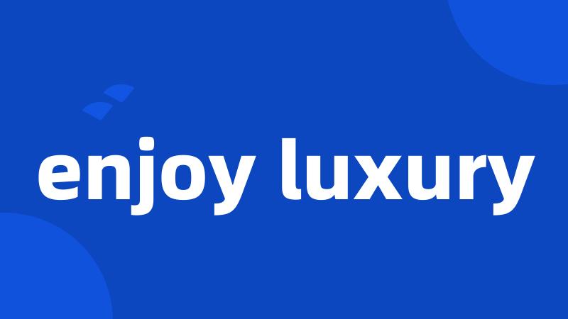 enjoy luxury