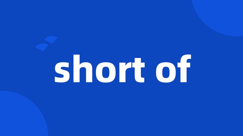 short of