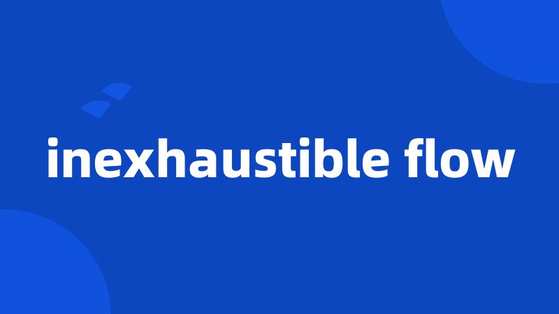 inexhaustible flow