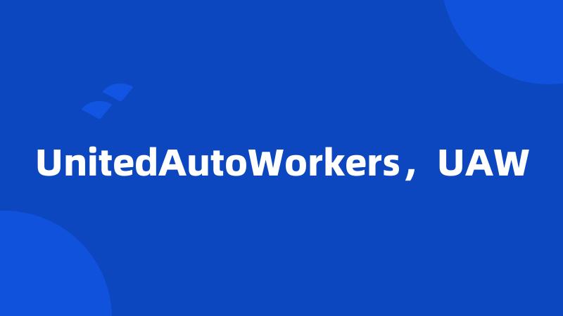 UnitedAutoWorkers，UAW