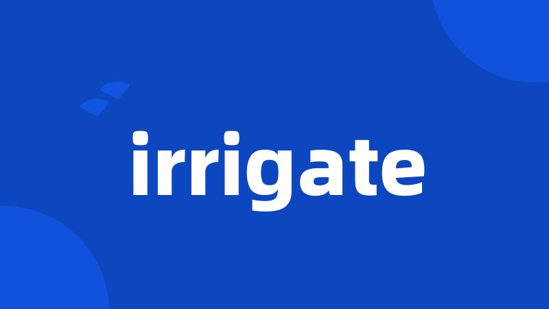 irrigate