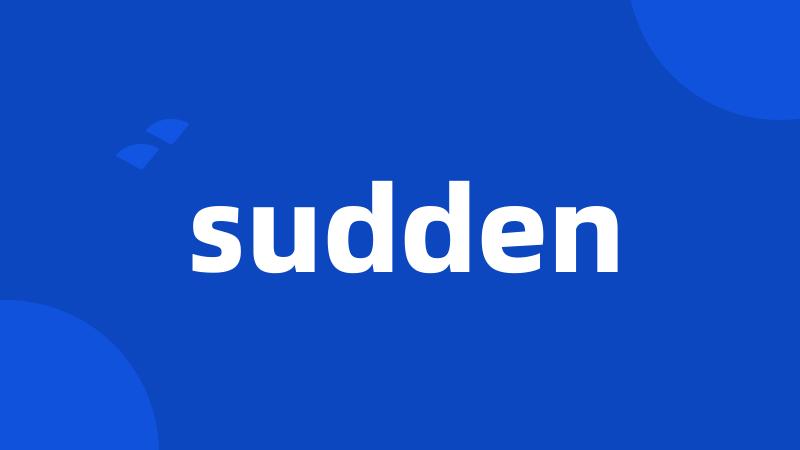 sudden