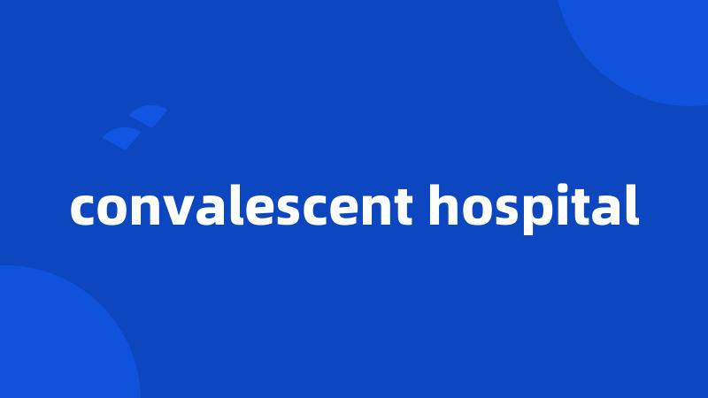 convalescent hospital