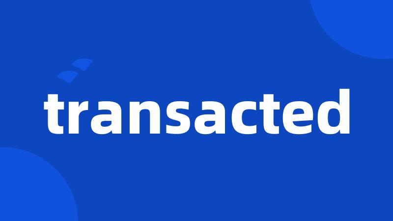 transacted