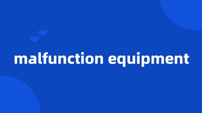 malfunction equipment