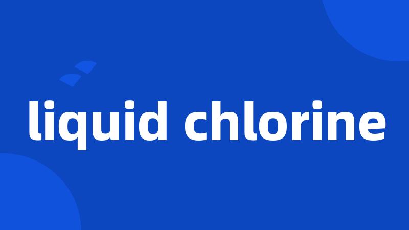 liquid chlorine