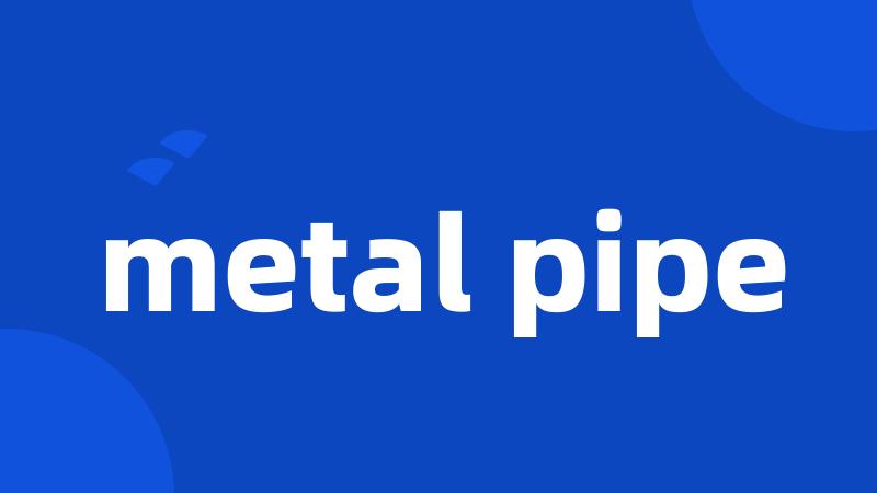 metal pipe