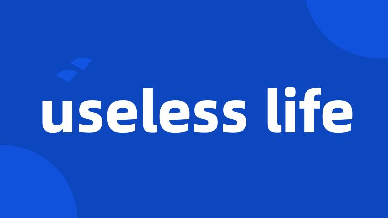 useless life