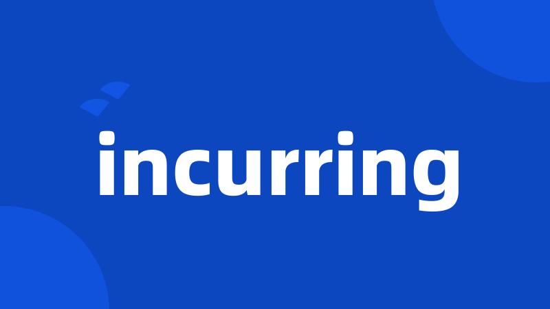 incurring