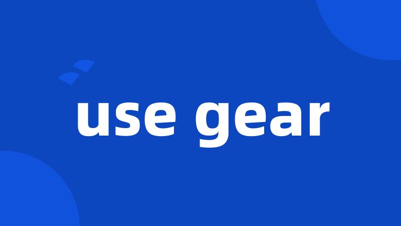 use gear