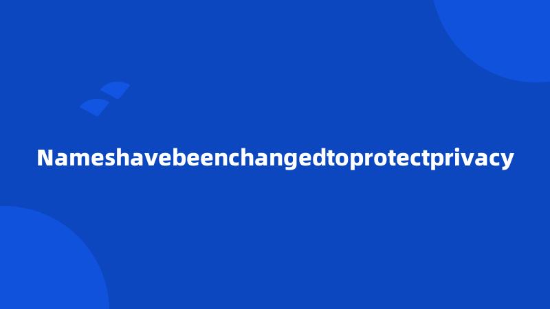 Nameshavebeenchangedtoprotectprivacy