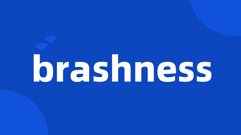 brashness