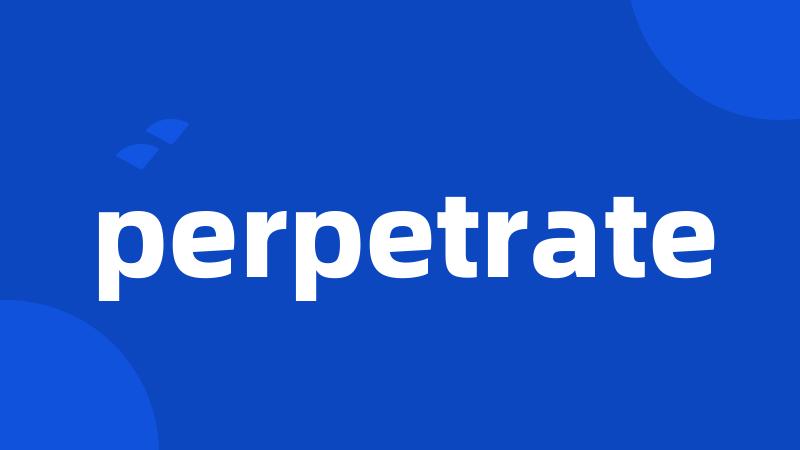 perpetrate