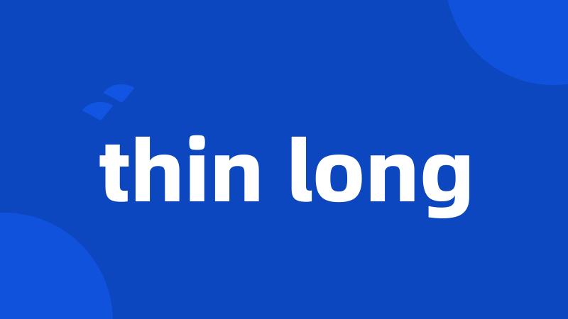 thin long