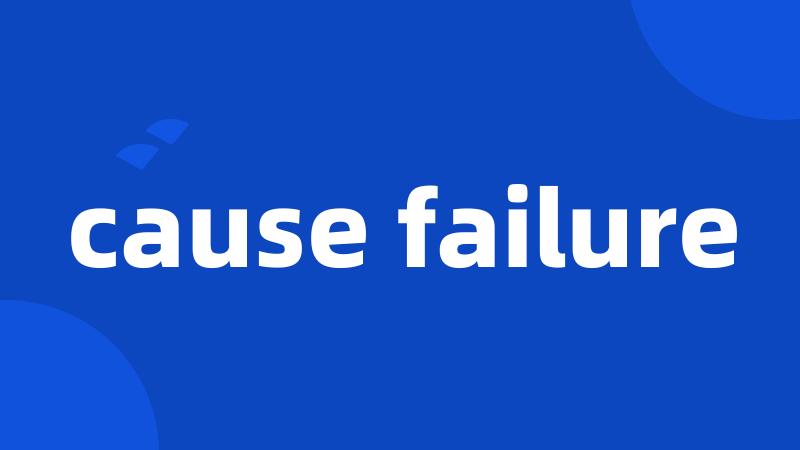 cause failure