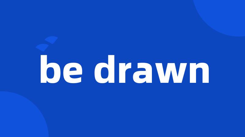 be drawn