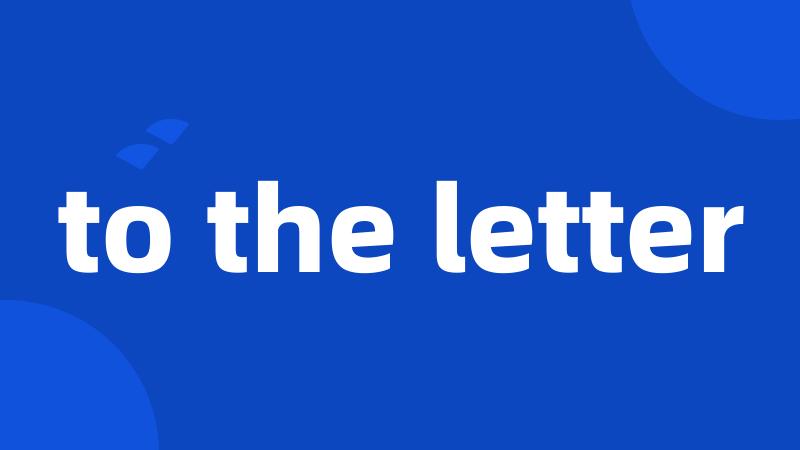 to the letter