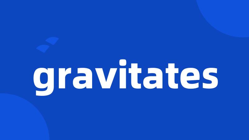 gravitates