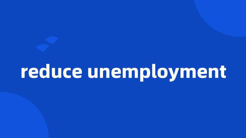 reduce unemployment