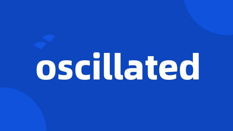 oscillated