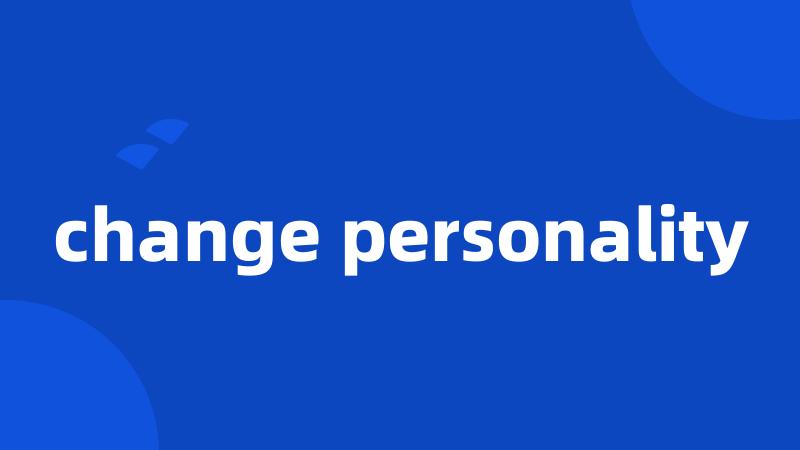 change personality