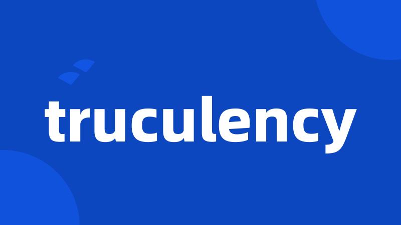 truculency